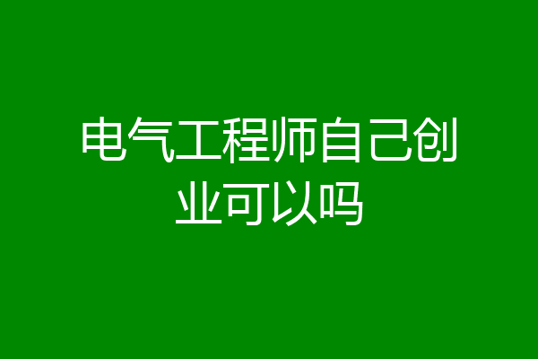 电气工程师自己创业可以吗