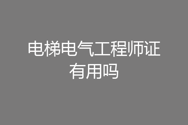 电梯电气工程师证有用吗