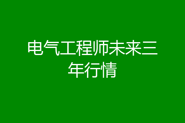 电气工程师未来三年行情