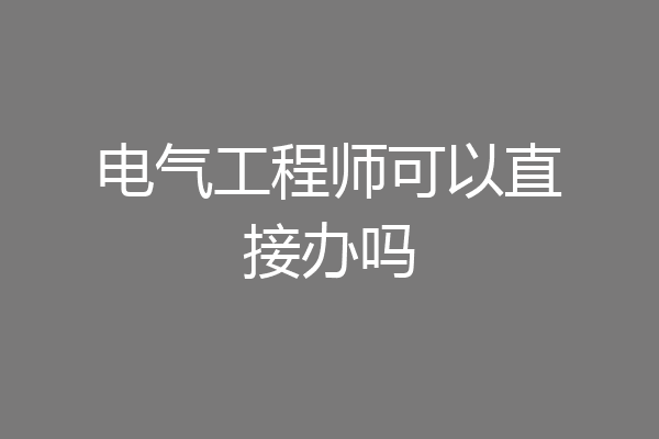 电气工程师可以直接办吗