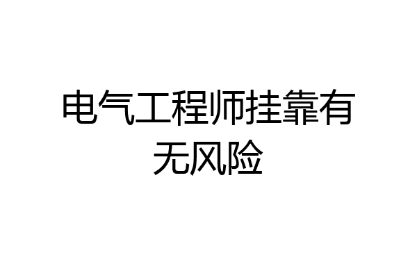 电气工程师挂靠有无风险