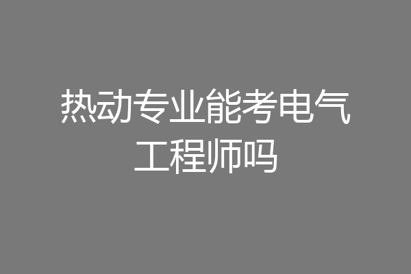 热动专业能考电气工程师吗