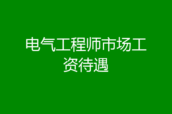 电气工程师市场工资待遇