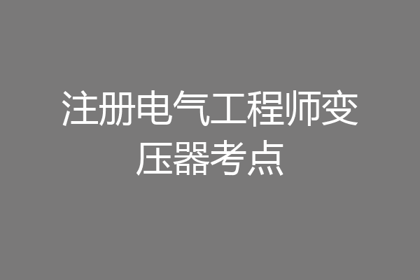 注册电气工程师变压器考点