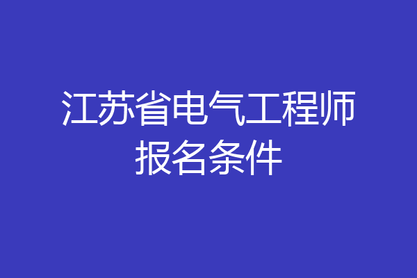 江苏省电气工程师报名条件