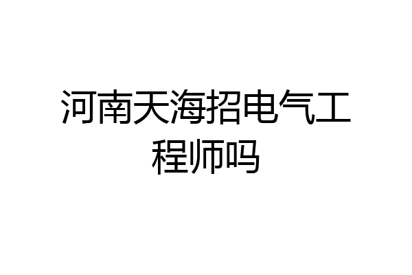 河南天海招电气工程师吗