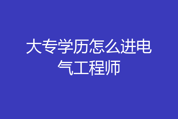 大专学历怎么进电气工程师