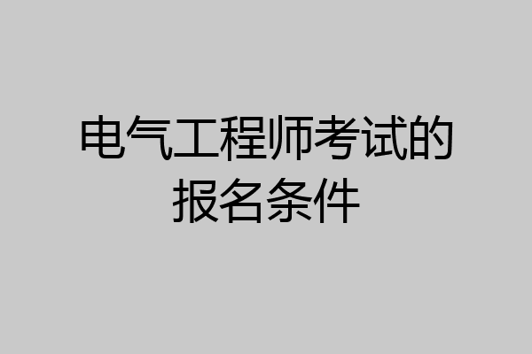 电气工程师考试的报名条件