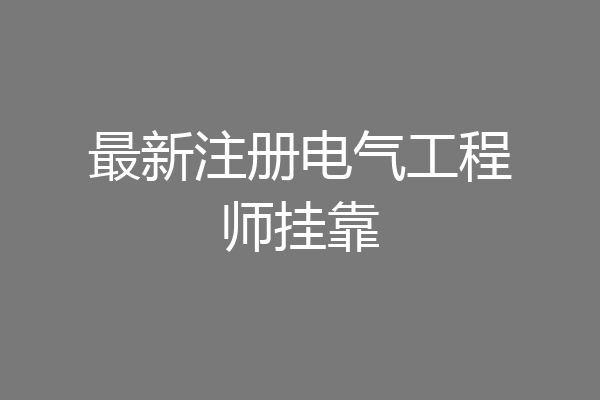 最新注册电气工程师挂靠