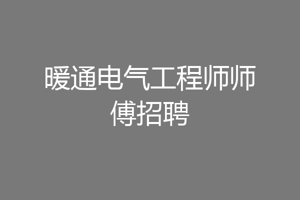暖通电气工程师师傅招聘