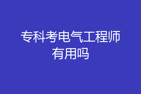 专科考电气工程师有用吗