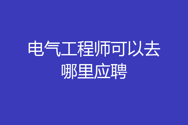 电气工程师可以去哪里应聘