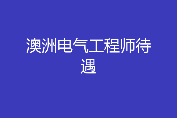 澳洲电气工程师待遇