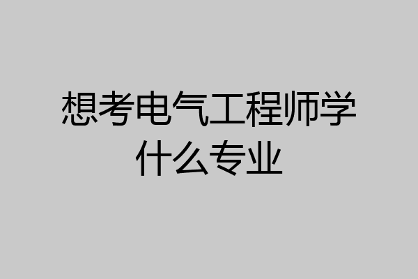 想考电气工程师学什么专业