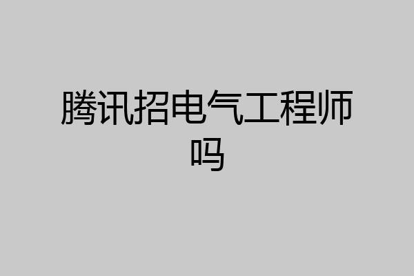 腾讯招电气工程师吗
