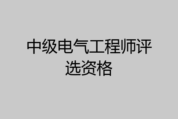 中级电气工程师评选资格