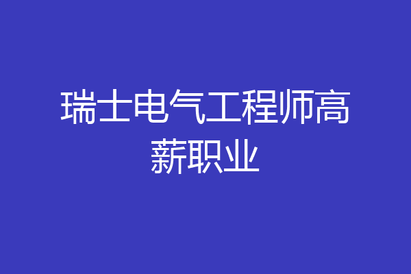 瑞士电气工程师高薪职业