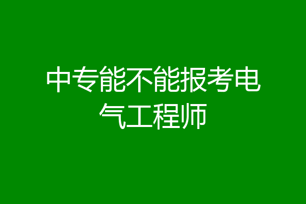 中专能不能报考电气工程师