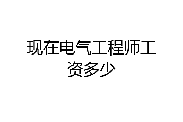 现在电气工程师工资多少