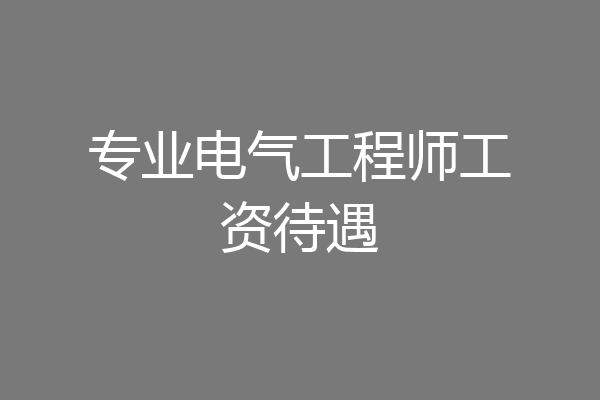 专业电气工程师工资待遇