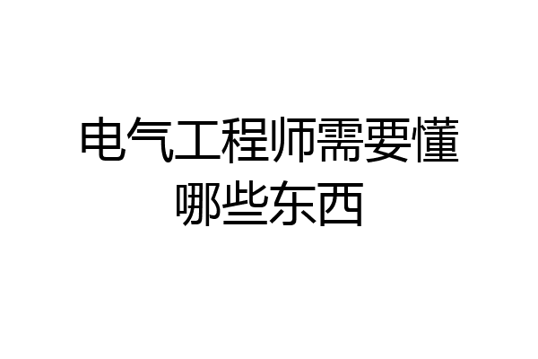 电气工程师需要懂哪些东西