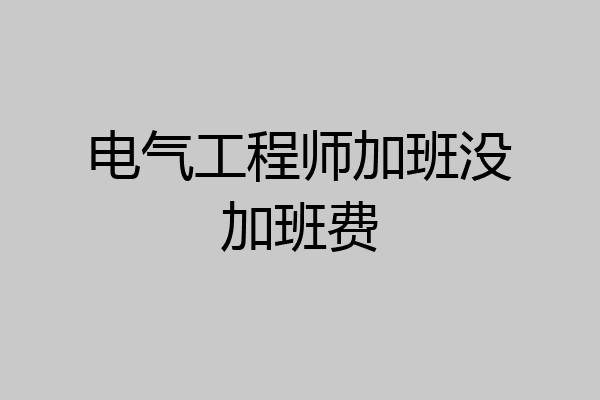 电气工程师加班没加班费
