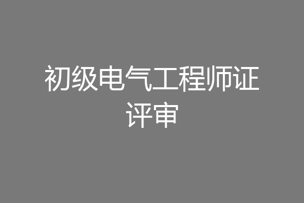 初级电气工程师证评审