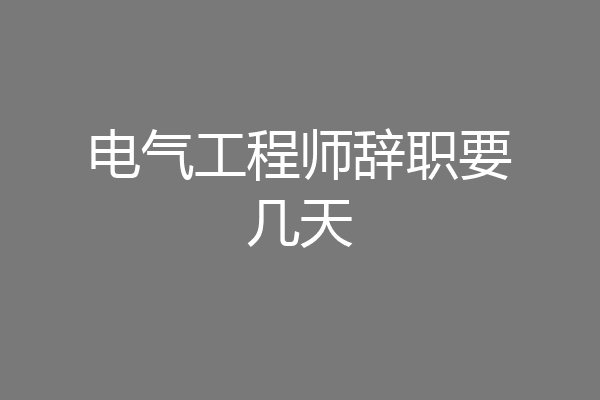 电气工程师辞职要几天