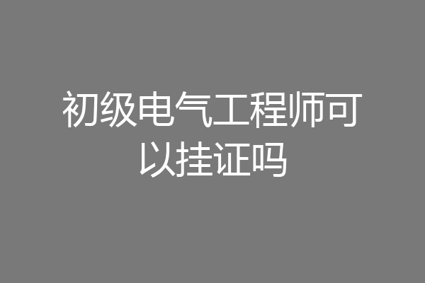 初级电气工程师可以挂证吗