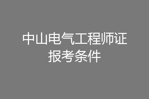 中山电气工程师证报考条件