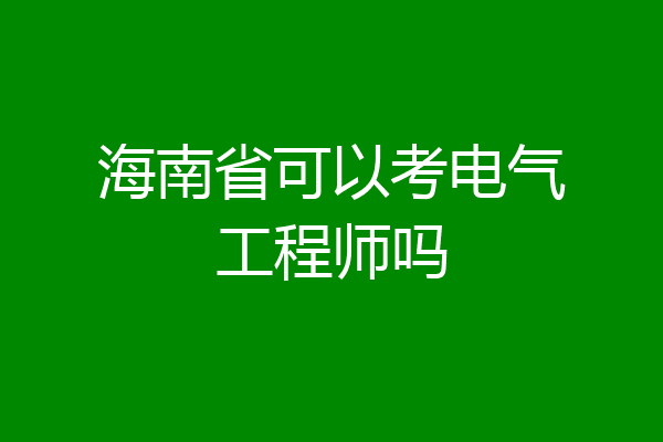 海南省可以考电气工程师吗