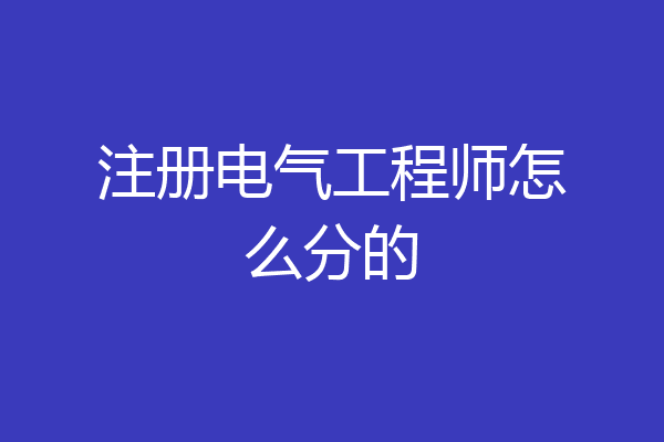 注册电气工程师怎么分的