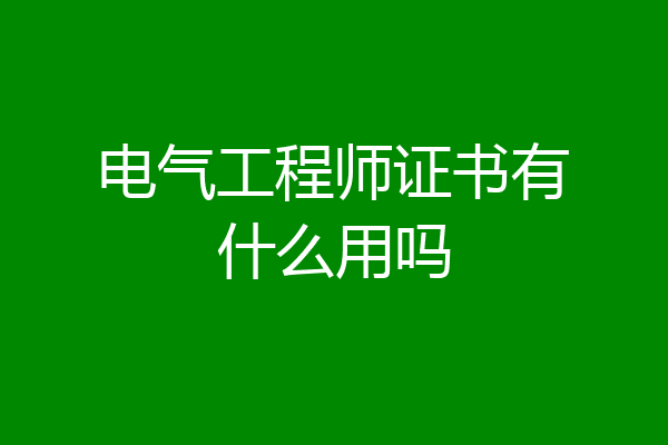 电气工程师证书有什么用吗
