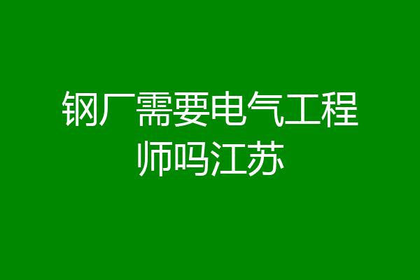钢厂需要电气工程师吗江苏