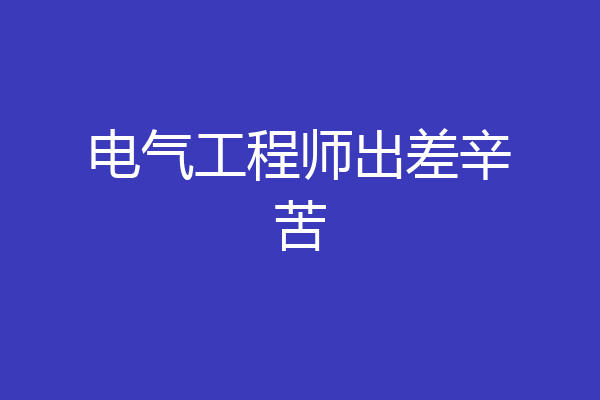 电气工程师出差辛苦