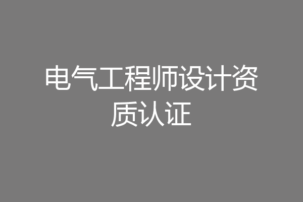电气工程师设计资质认证