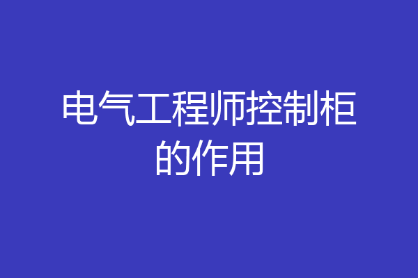 电气工程师控制柜的作用