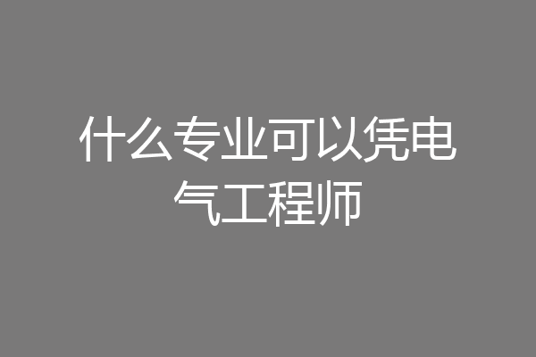 什么专业可以凭电气工程师