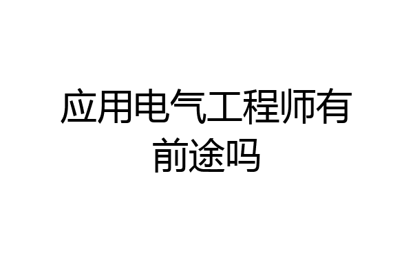 应用电气工程师有前途吗