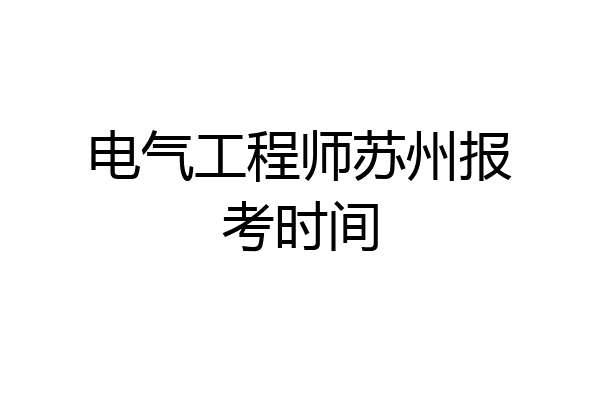 电气工程师苏州报考时间