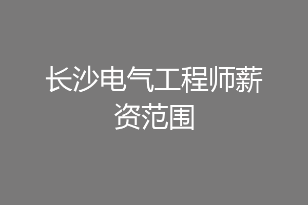 长沙电气工程师薪资范围