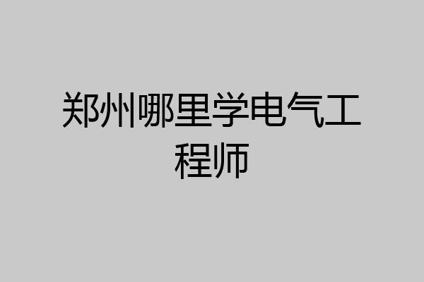 郑州哪里学电气工程师