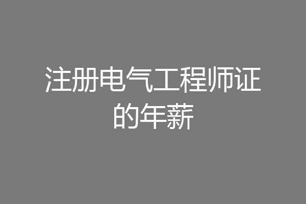 注册电气工程师证的年薪