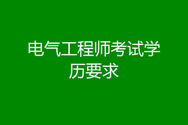 电气工程师考试学历要求