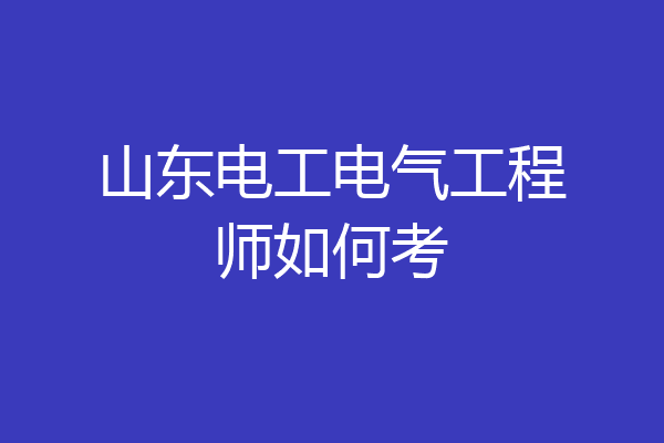 山东电工电气工程师如何考