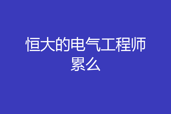 恒大的电气工程师累么