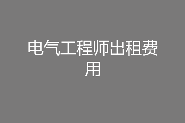 电气工程师出租费用