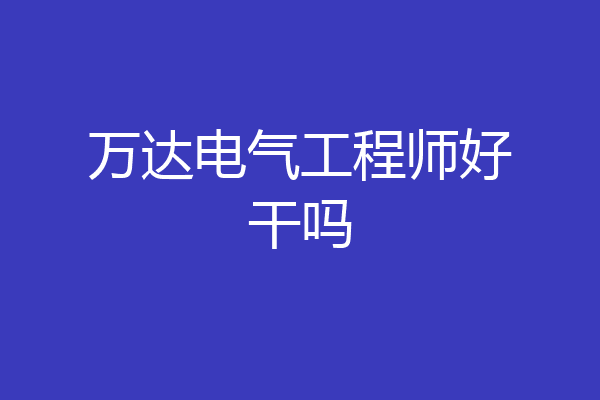 万达电气工程师好干吗