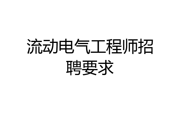 流动电气工程师招聘要求