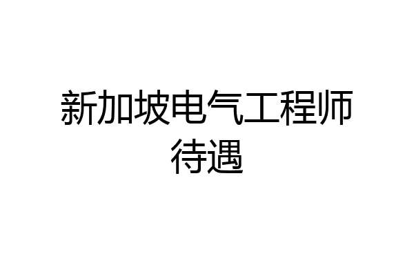 新加坡电气工程师待遇